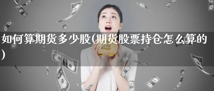 如何算期货多少股(期货股票持仓怎么算的)_https://www.xmhbzsgs.com_期货分析_第1张