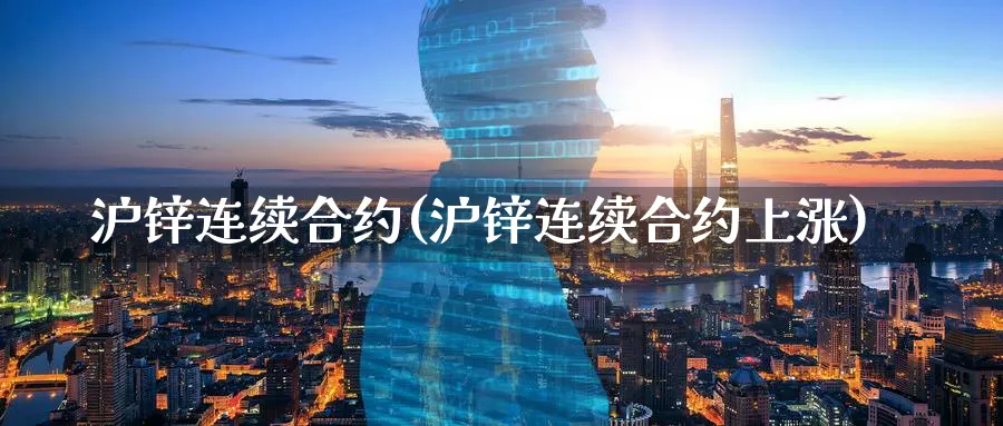 沪锌连续合约(沪锌连续合约上涨)_https://www.xmhbzsgs.com_理财百科_第1张