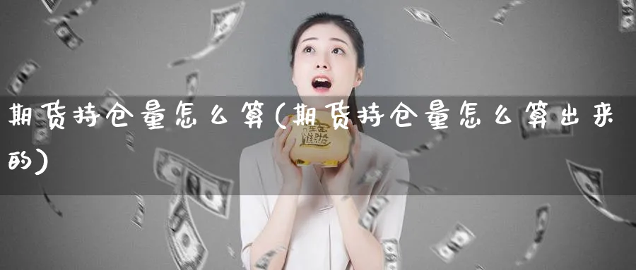 期货持仓量怎么算(期货持仓量怎么算出来的)_https://www.xmhbzsgs.com_期货直播_第1张