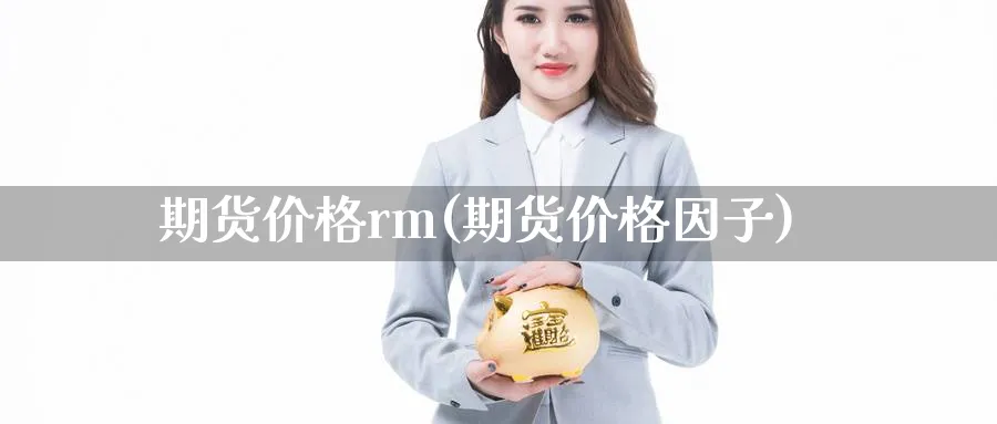 期货价格rm(期货价格因子)_https://www.xmhbzsgs.com_期货直播_第1张