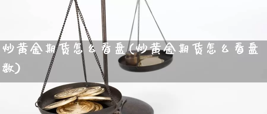 炒黄金期货怎么看盘(炒黄金期货怎么看盘数)_https://www.xmhbzsgs.com_期货入门_第1张