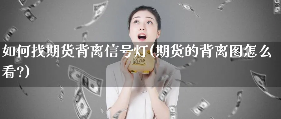 如何找期货背离信号灯(期货的背离图怎么看?)_https://www.xmhbzsgs.com_原油期货_第1张