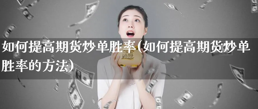 如何提高期货炒单胜率(如何提高期货炒单胜率的方法)_https://www.xmhbzsgs.com_期货分析_第1张