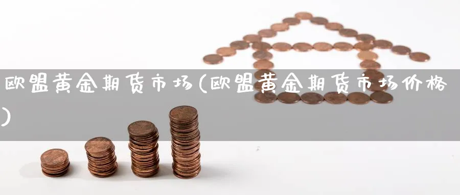 欧盟黄金期货市场(欧盟黄金期货市场价格)_https://www.xmhbzsgs.com_期货品种_第1张