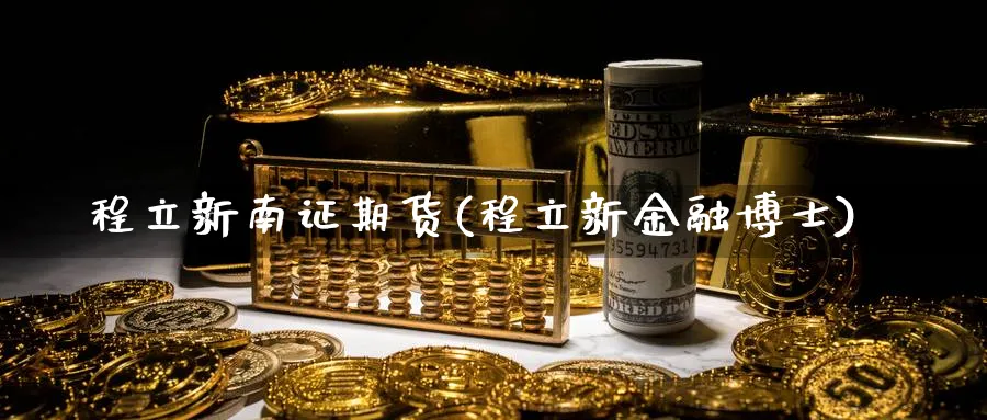 程立新南证期货(程立新金融博士)_https://www.xmhbzsgs.com_期货品种_第1张