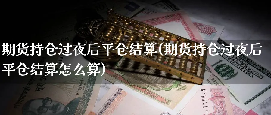 期货持仓过夜后平仓结算(期货持仓过夜后平仓结算怎么算)_https://www.xmhbzsgs.com_期货分析_第1张