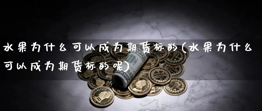 水果为什么可以成为期货标的(水果为什么可以成为期货标的呢)_https://www.xmhbzsgs.com_期货入门_第1张