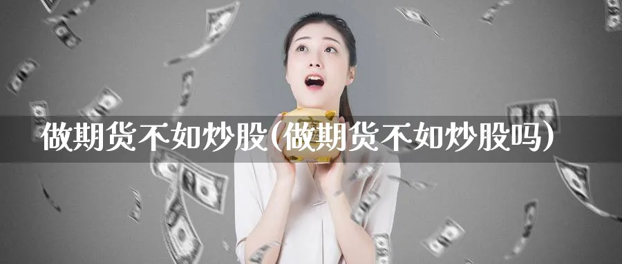 做期货不如炒股(做期货不如炒股吗)_https://www.xmhbzsgs.com_内盘期货_第1张