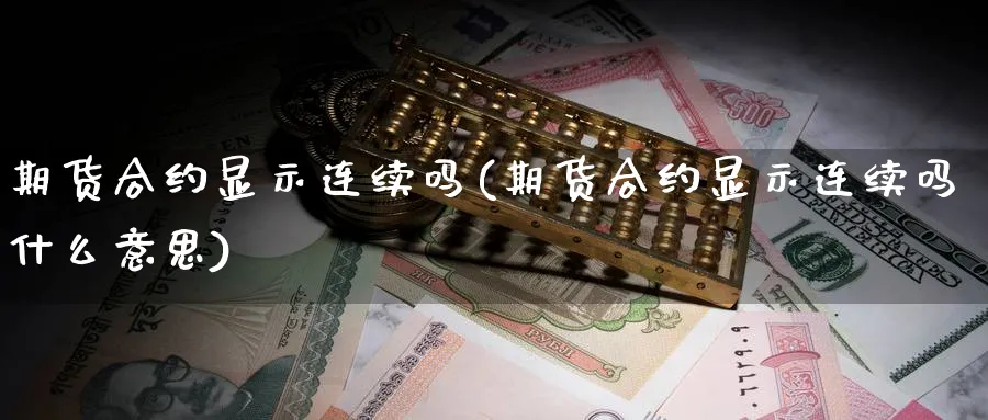 期货合约显示连续吗(期货合约显示连续吗什么意思)_https://www.xmhbzsgs.com_期货分析_第1张