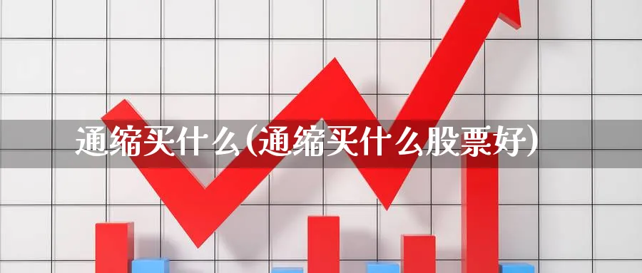 通缩买什么(通缩买什么股票好)_https://www.xmhbzsgs.com_纳指期货_第1张