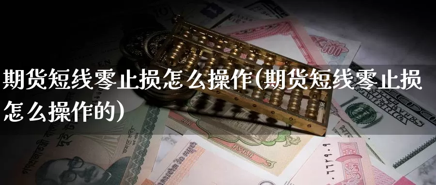 期货短线零止损怎么操作(期货短线零止损怎么操作的)_https://www.xmhbzsgs.com_期货入门_第1张