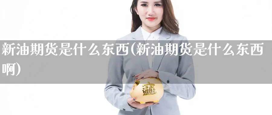 新油期货是什么东西(新油期货是什么东西啊)_https://www.xmhbzsgs.com_原油期货_第1张