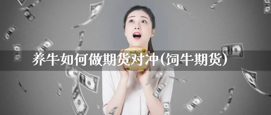 养牛如何做期货对冲(饲牛期货)_https://www.xmhbzsgs.com_原油期货_第1张