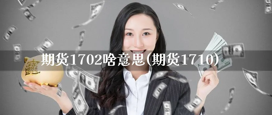 期货1702啥意思(期货1710)_https://www.xmhbzsgs.com_原油期货_第1张