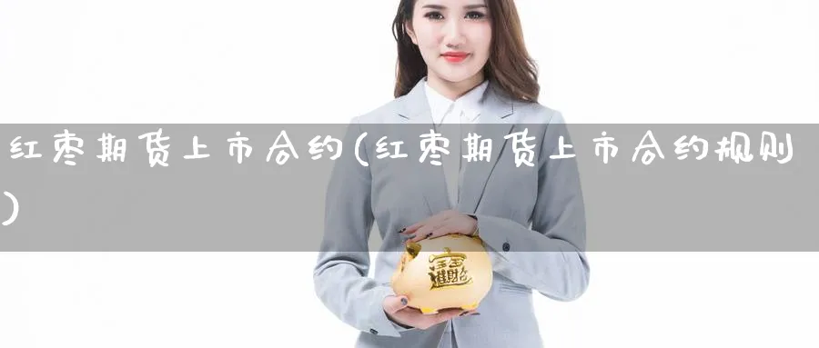 红枣期货上市合约(红枣期货上市合约规则)_https://www.xmhbzsgs.com_内盘期货_第1张