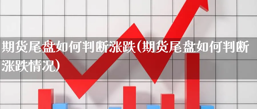 期货尾盘如何判断涨跌(期货尾盘如何判断涨跌情况)_https://www.xmhbzsgs.com_期货直播_第1张