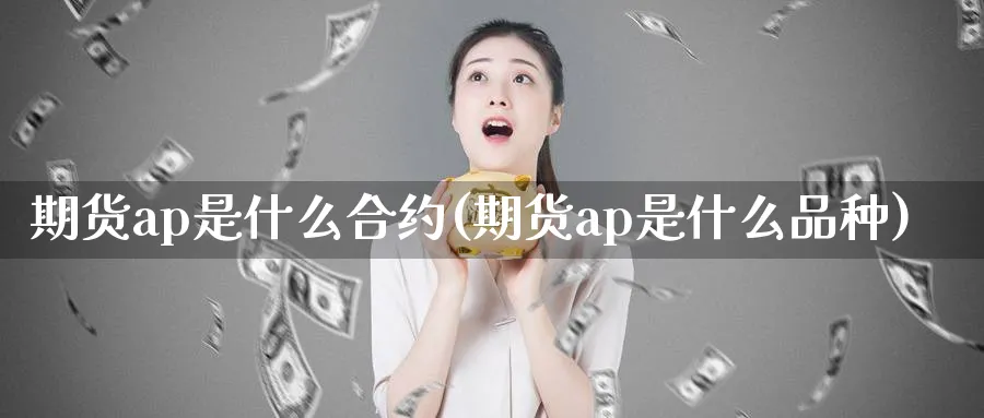 期货ap是什么合约(期货ap是什么品种)_https://www.xmhbzsgs.com_原油期货_第1张