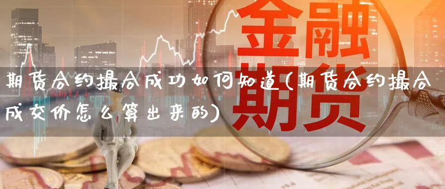 期货合约撮合成功如何知道(期货合约撮合成交价怎么算出来的)_https://www.xmhbzsgs.com_原油期货_第1张