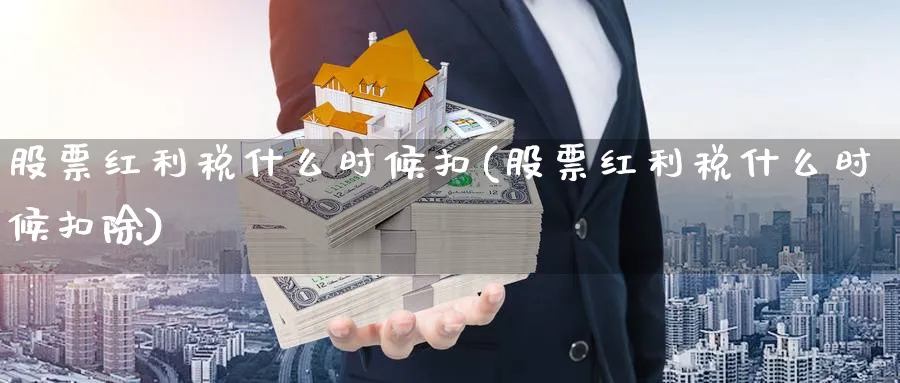 股票红利税什么时候扣(股票红利税什么时候扣除)_https://www.xmhbzsgs.com_理财百科_第1张