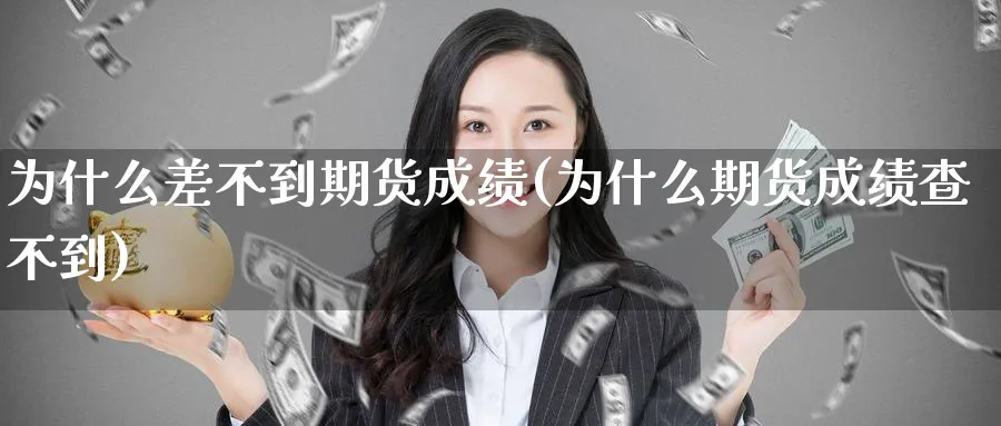 为什么差不到期货成绩(为什么期货成绩查不到)_https://www.xmhbzsgs.com_期货分析_第1张