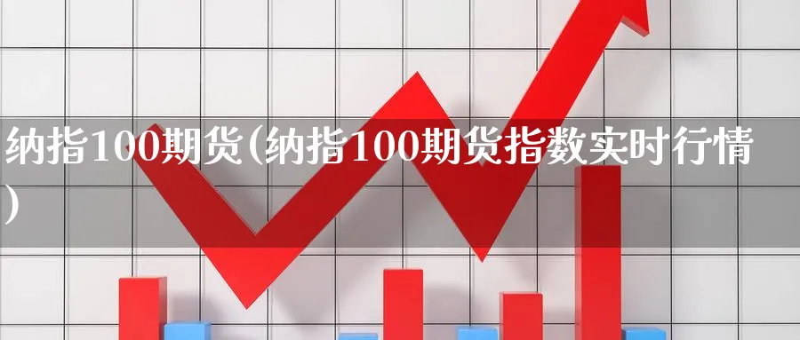 纳指100期货(纳指100期货指数实时行情)_https://www.xmhbzsgs.com_期货直播_第1张