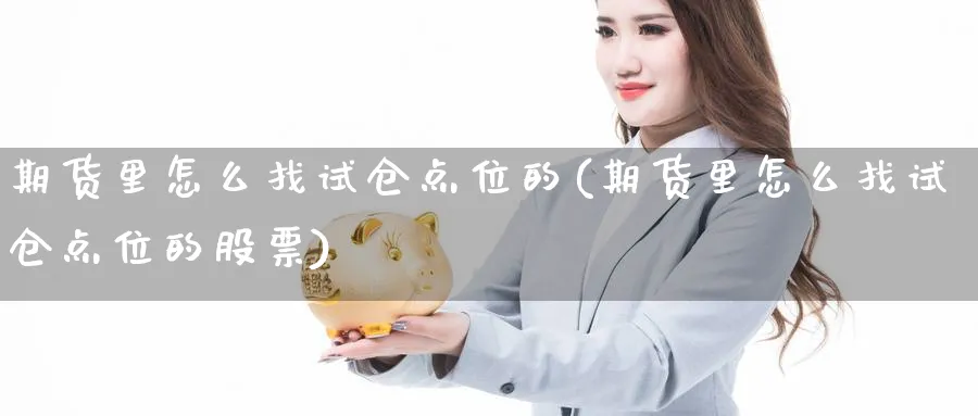 期货里怎么找试仓点位的(期货里怎么找试仓点位的股票)_https://www.xmhbzsgs.com_期货分析_第1张