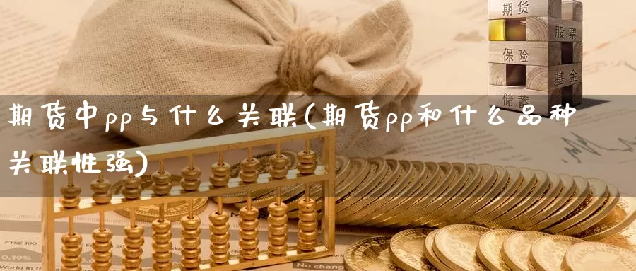 期货中pp与什么关联(期货pp和什么品种关联性强)_https://www.xmhbzsgs.com_原油期货_第1张