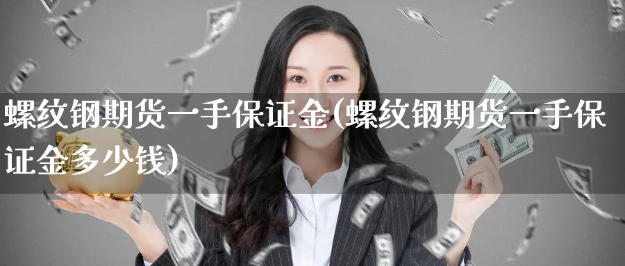 螺纹钢期货一手保证金(螺纹钢期货一手保证金多少钱)_https://www.xmhbzsgs.com_期货直播_第1张