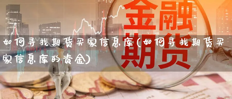 如何寻找期货买家信息库(如何寻找期货买家信息库的资金)_https://www.xmhbzsgs.com_内盘期货_第1张