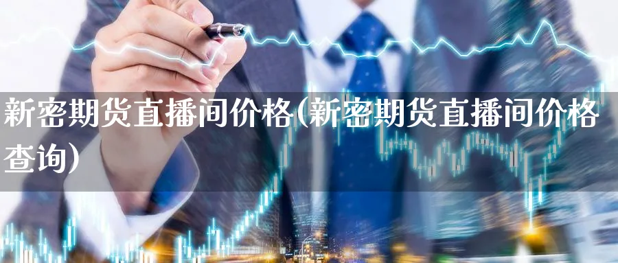 新密期货直播间价格(新密期货直播间价格查询)_https://www.xmhbzsgs.com_期货直播_第1张