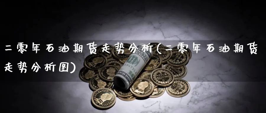 二零年石油期货走势分析(二零年石油期货走势分析图)_https://www.xmhbzsgs.com_内盘期货_第1张