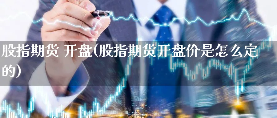 股指期货 开盘(股指期货开盘价是怎么定的)_https://www.xmhbzsgs.com_内盘期货_第1张