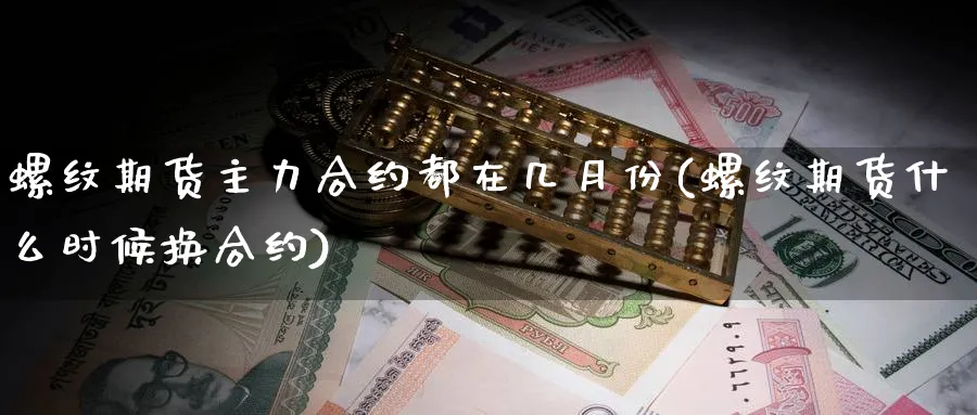 螺纹期货主力合约都在几月份(螺纹期货什么时候换合约)_https://www.xmhbzsgs.com_纳指期货_第1张